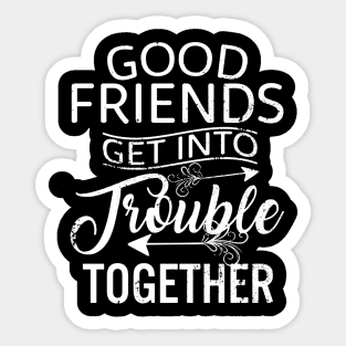 Good Friends Get Into Trouble Sticker